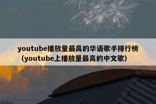 youtube播放量最高的华语歌手排行榜（youtube上播放量最高的中文歌） 第1张