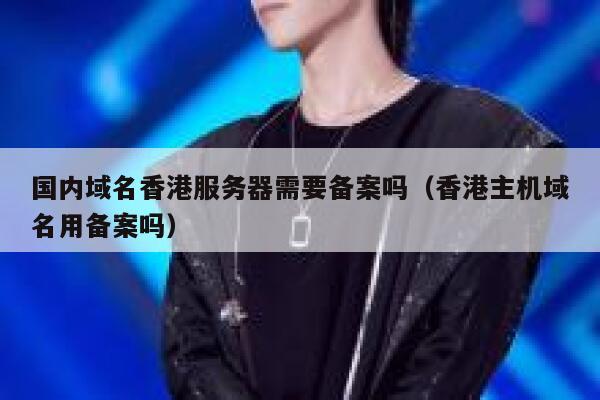 国内域名香港服务器需要备案吗（香港主机域名用备案吗） 第1张