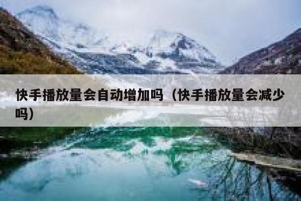 快手播放量会自动增加吗（快手播放量会减少吗） 第1张