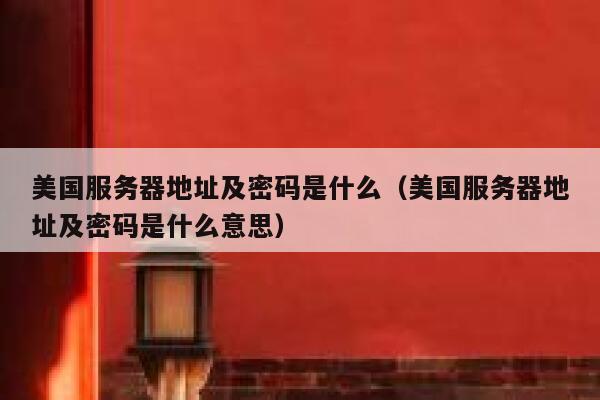 美国服务器地址及密码是什么（美国服务器地址及密码是什么意思） 第1张