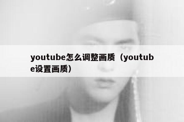 youtube怎么调整画质（youtube设置画质） 第1张