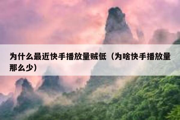 为什么最近快手播放量贼低（为啥快手播放量那么少） 第1张