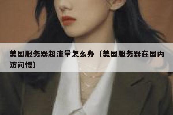 美国服务器超流量怎么办（美国服务器在国内访问慢） 第1张