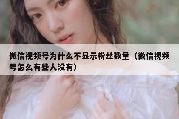 微信视频号为什么不显示粉丝数量（微信视频号怎么有些人没有） 第1张