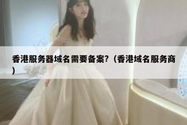 香港服务器域名需要备案?（香港域名服务商） 第1张