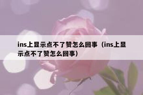 ins上显示点不了赞怎么回事（ins上显示点不了赞怎么回事） 第1张