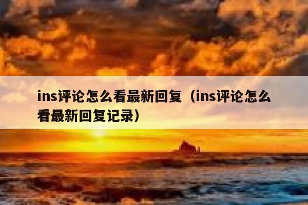 ins评论怎么看最新回复（ins评论怎么看最新回复记录） 第1张
