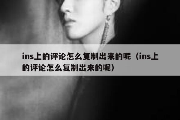 ins上的评论怎么复制出来的呢（ins上的评论怎么复制出来的呢） 第1张