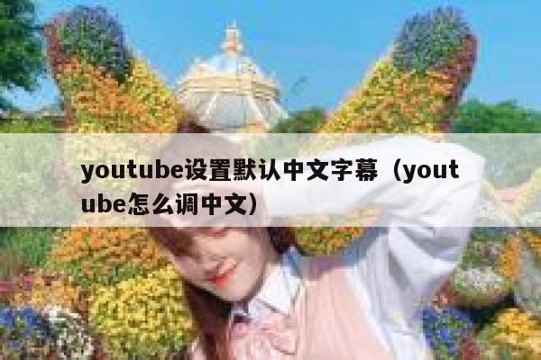 youtube设置默认中文字幕（youtube怎么调中文） 第1张