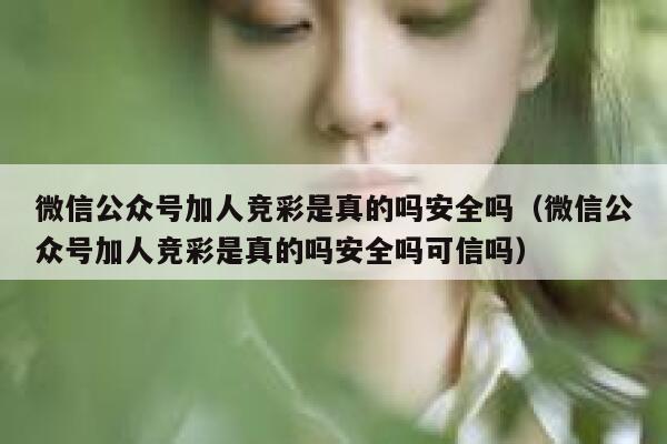 微信公众号加人竞彩是真的吗安全吗（微信公众号加人竞彩是真的吗安全吗可信吗） 第1张