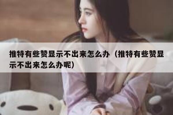 推特有些赞显示不出来怎么办（推特有些赞显示不出来怎么办呢） 第1张