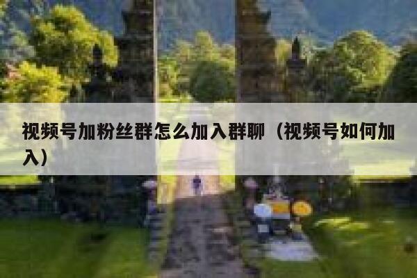 视频号加粉丝群怎么加入群聊（视频号如何加入） 第1张