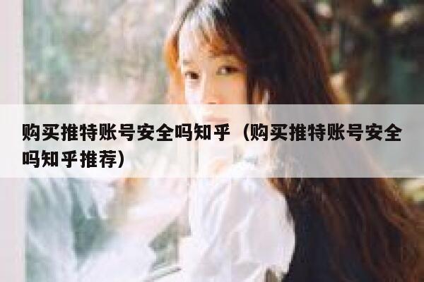 购买推特账号安全吗知乎（购买推特账号安全吗知乎推荐） 第1张