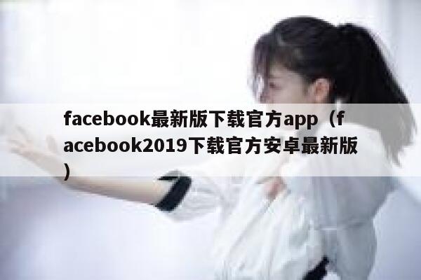 facebook最新版下载官方app（facebook2019下载官方安卓最新版） 第1张