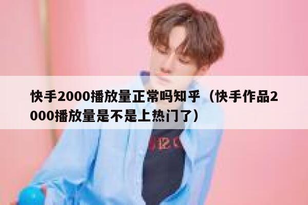 快手2000播放量正常吗知乎（快手作品2000播放量是不是上热门了） 第1张