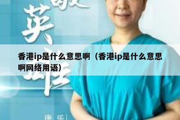 香港ip是什么意思啊（香港ip是什么意思啊网络用语） 第1张