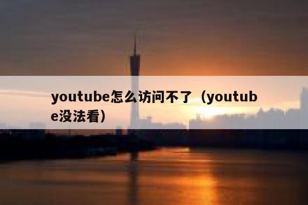 youtube怎么访问不了（youtube没法看） 第1张