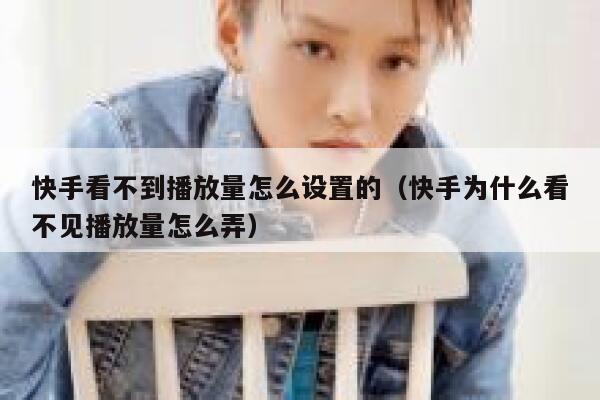 快手看不到播放量怎么设置的（快手为什么看不见播放量怎么弄） 第1张