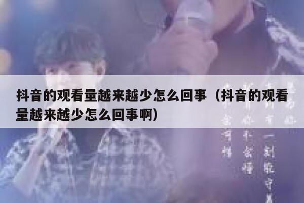 抖音的观看量越来越少怎么回事（抖音的观看量越来越少怎么回事啊） 第1张