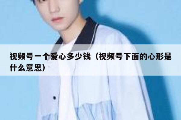 视频号一个爱心多少钱（视频号下面的心形是什么意思） 第1张