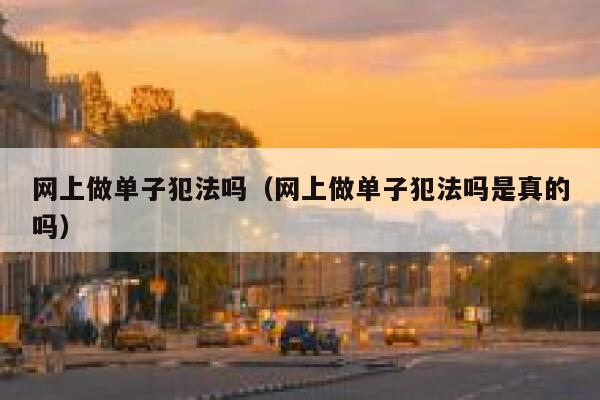 网上做单子犯法吗（网上做单子犯法吗是真的吗） 第1张