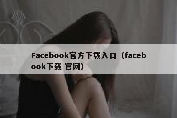 Facebook官方下载入口（facebook下载 官网） 第1张