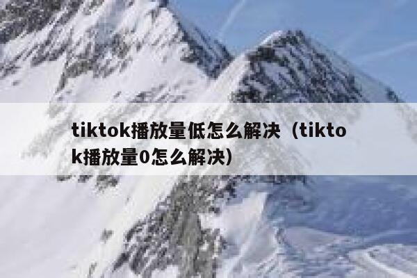 tiktok播放量低怎么解决（tiktok播放量0怎么解决） 第1张
