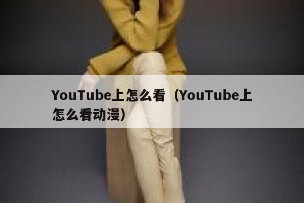 YouTube上怎么看（YouTube上怎么看动漫） 第1张