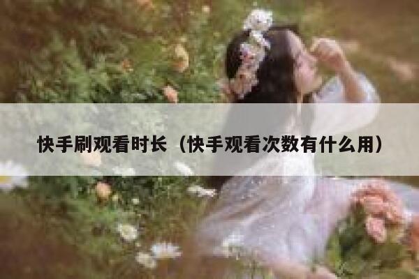 快手刷观看时长（快手观看次数有什么用） 第1张
