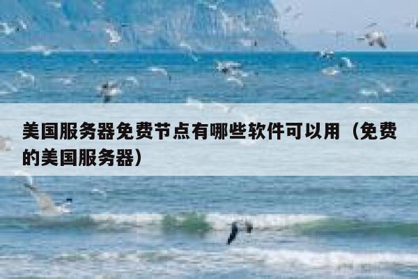美国服务器免费节点有哪些软件可以用（免费的美国服务器） 第1张