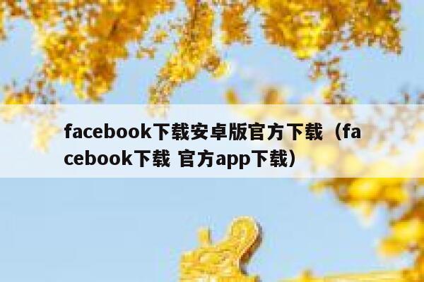 facebook下载安卓版官方下载（facebook下载 官方app下载） 第1张