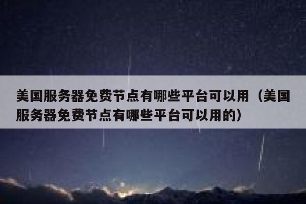 美国服务器免费节点有哪些平台可以用（美国服务器免费节点有哪些平台可以用的） 第1张