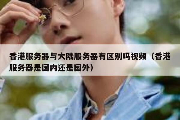 香港服务器与大陆服务器有区别吗视频（香港服务器是国内还是国外） 第1张
