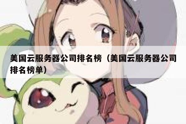 美国云服务器公司排名榜（美国云服务器公司排名榜单） 第1张