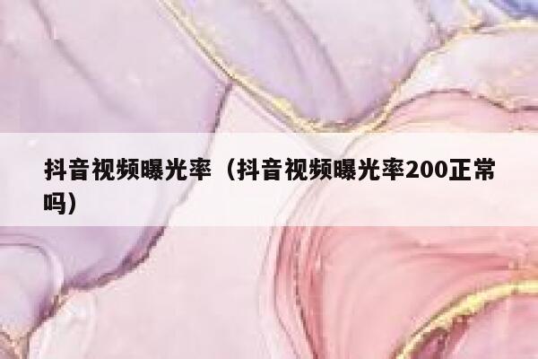 抖音视频曝光率（抖音视频曝光率200正常吗） 第1张