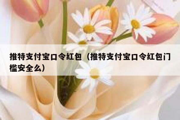 推特支付宝口令红包（推特支付宝口令红包门槛安全么） 第1张