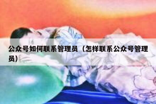 公众号如何联系管理员（怎样联系公众号管理员） 第1张