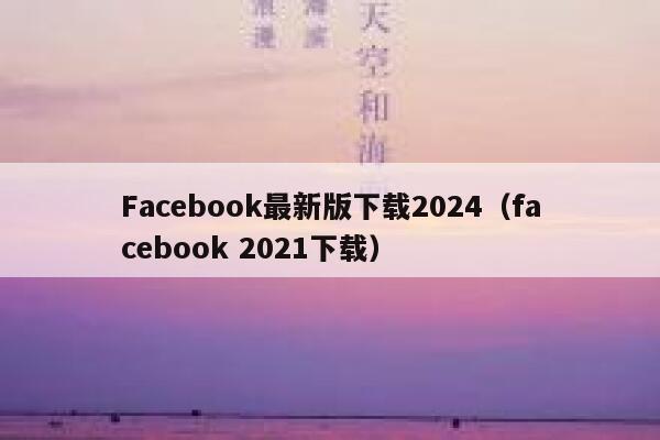 Facebook最新版下载2024（facebook 2021下载） 第1张