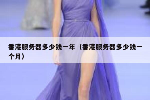 香港服务器多少钱一年（香港服务器多少钱一个月） 第1张