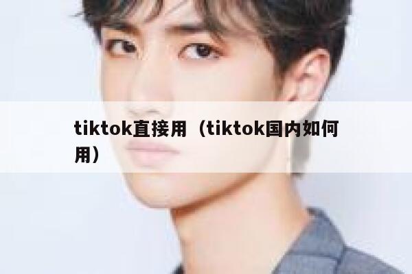 tiktok直接用（tiktok国内如何用） 第1张