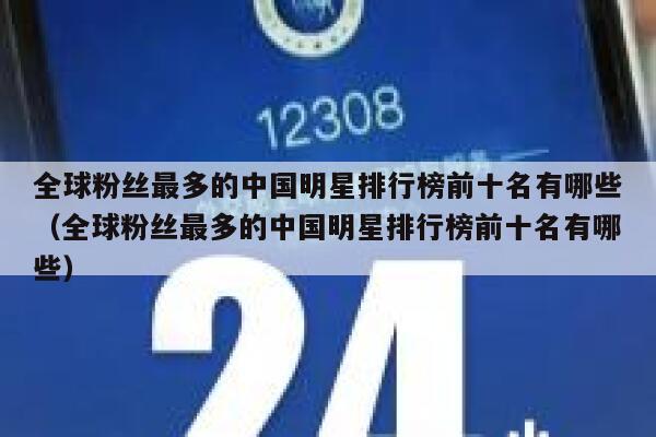 全球粉丝最多的中国明星排行榜前十名有哪些（全球粉丝最多的中国明星排行榜前十名有哪些） 第1张
