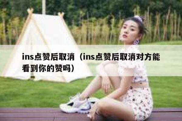 ins点赞后取消（ins点赞后取消对方能看到你的赞吗） 第1张