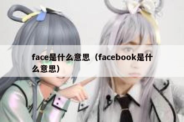 face是什么意思（facebook是什么意思） 第1张