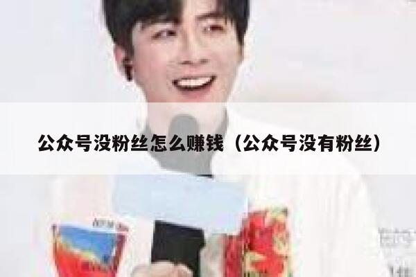 公众号没粉丝怎么赚钱（公众号没有粉丝） 第1张