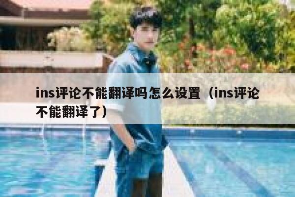 ins评论不能翻译吗怎么设置（ins评论不能翻译了） 第1张