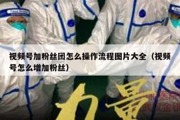 视频号加粉丝团怎么操作流程图片大全（视频号怎么增加粉丝） 第1张