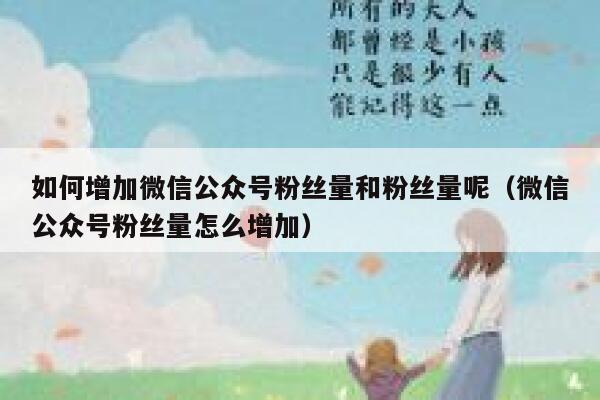 如何增加微信公众号粉丝量和粉丝量呢（微信公众号粉丝量怎么增加） 第1张