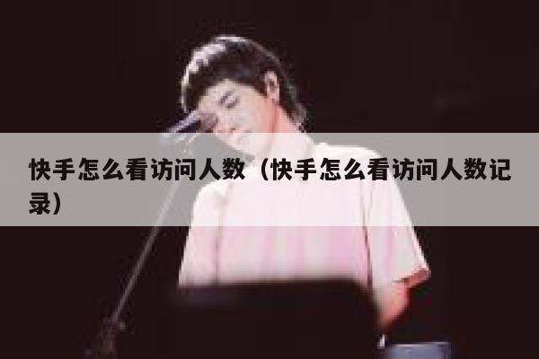 快手怎么看访问人数（快手怎么看访问人数记录） 第1张