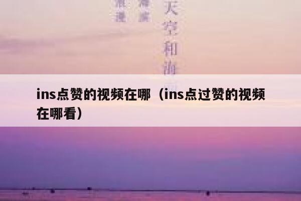 ins点赞的视频在哪（ins点过赞的视频在哪看） 第1张
