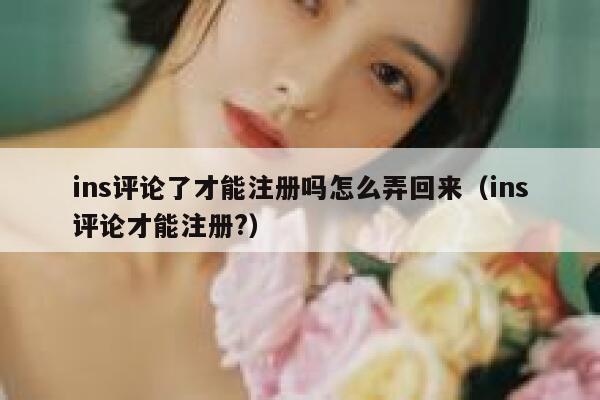 ins评论了才能注册吗怎么弄回来（ins评论才能注册?） 第1张